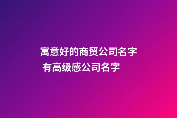 寓意好的商贸公司名字 有高级感公司名字